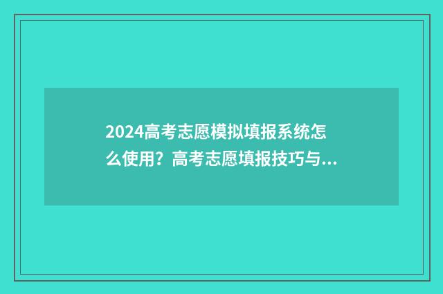 2024高考志愿模拟填报系统怎么使用？高考志愿填报技巧与实战经验分享 2024高考志愿模拟填报表