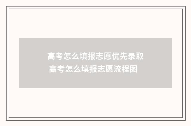高考怎么填报志愿优先录取 高考怎么填报志愿流程图