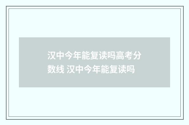汉中今年能复读吗高考分数线 汉中今年能复读吗