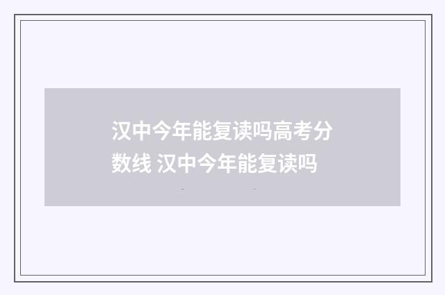 汉中今年能复读吗高考分数线 汉中今年能复读吗