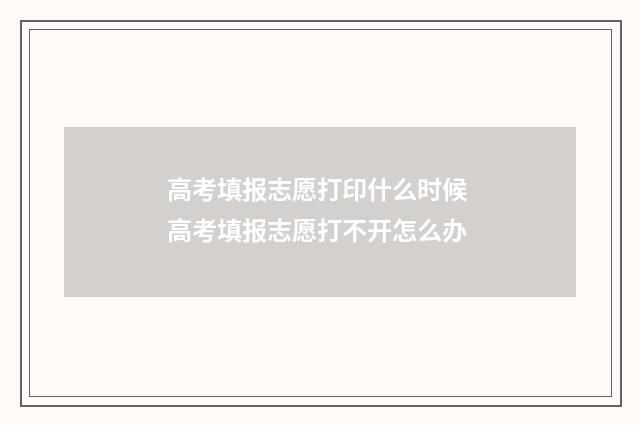 高考填报志愿打印什么时候 高考填报志愿打不开怎么办