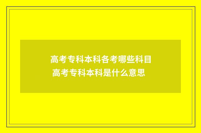 高考专科本科各考哪些科目 高考专科本科是什么意思