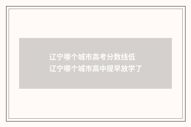 辽宁哪个城市高考分数线低 辽宁哪个城市高中提早放学了