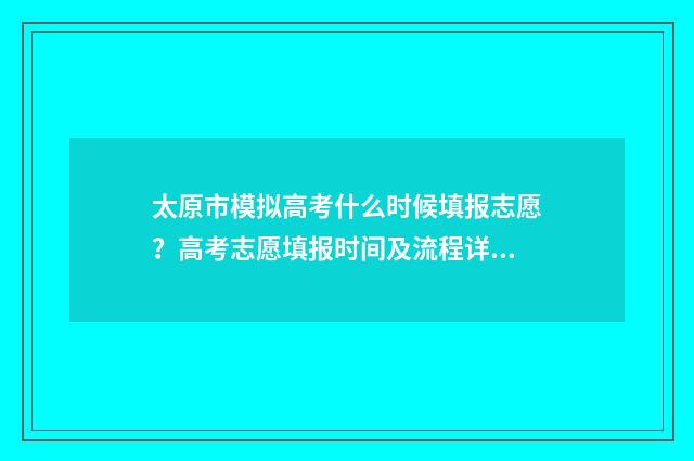 太原市模拟高考什么时候填报志愿？高考志愿填报时间及流程详解 太原市高考模拟考试时间