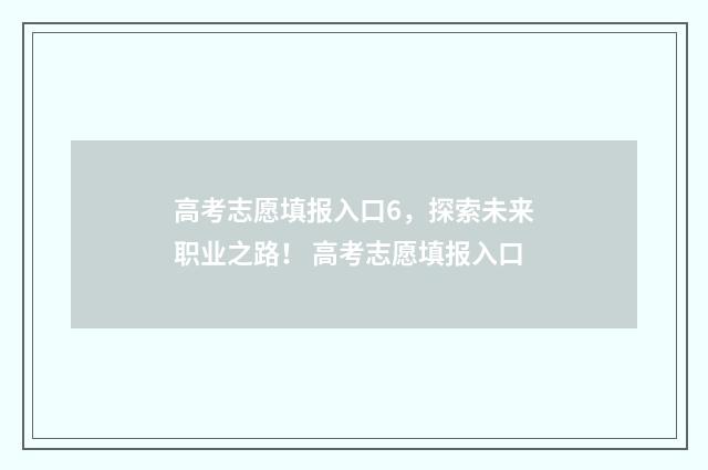高考志愿填报入口6，探索未来职业之路！ 高考志愿填报入口