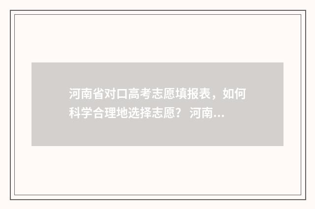 河南省对口高考志愿填报表，如何科学合理地选择志愿？ 河南省对口高考数学试卷