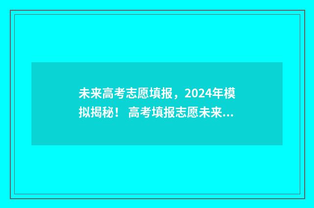 未来高考志愿填报，2024年模拟揭秘！ 高考填报志愿未来的专业