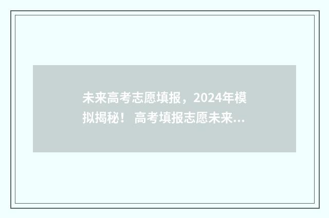 未来高考志愿填报，2024年模拟揭秘！ 高考填报志愿未来的专业