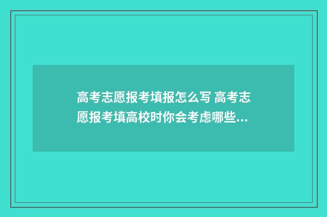 高考志愿报考填报怎么写 高考志愿报考填高校时你会考虑哪些因素