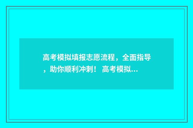 高考模拟填报志愿流程，全面指导，助你顺利冲刺！ 高考模拟填报志愿网址