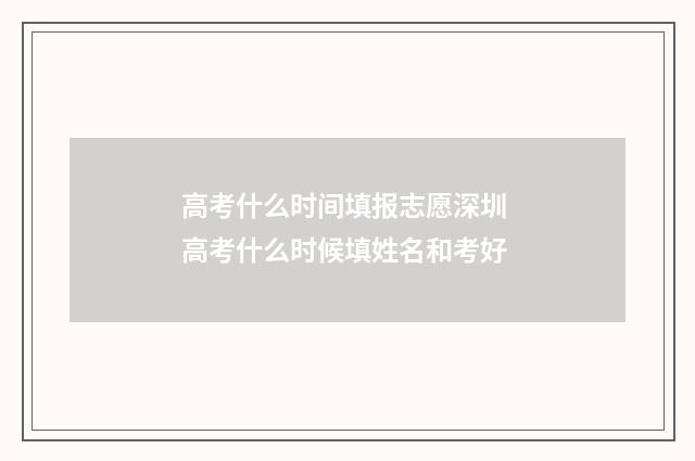 高考什么时间填报志愿深圳 高考什么时候填姓名和考好