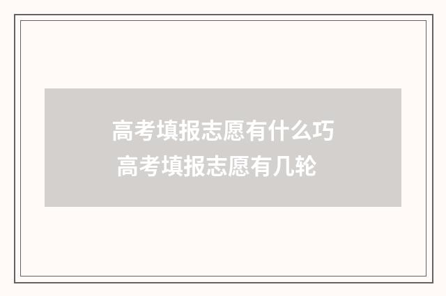 高考填报志愿有什么巧 高考填报志愿有几轮