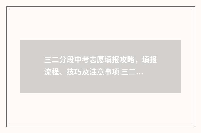 三二分段中考志愿填报攻略，填报流程、技巧及注意事项 三二分段升段考试
