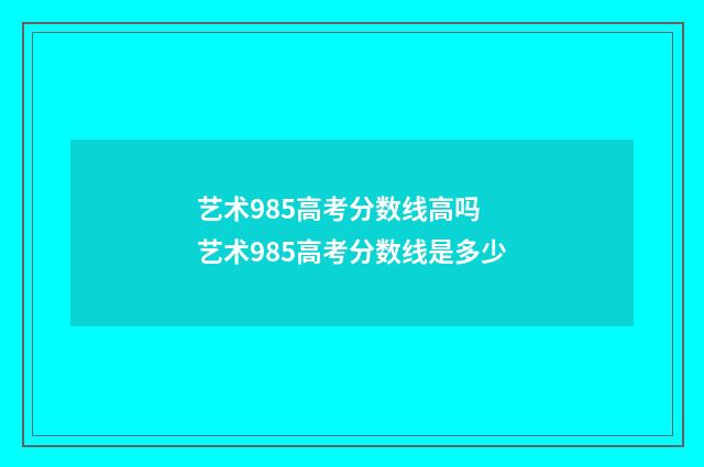 艺术985高考分数线高吗 艺术985高考分数线是多少
