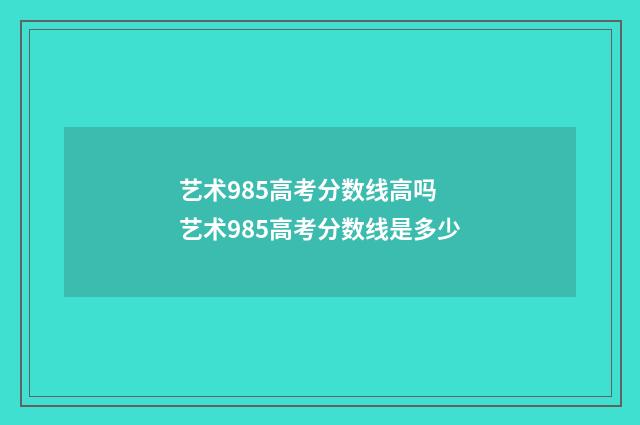 艺术985高考分数线高吗 艺术985高考分数线是多少