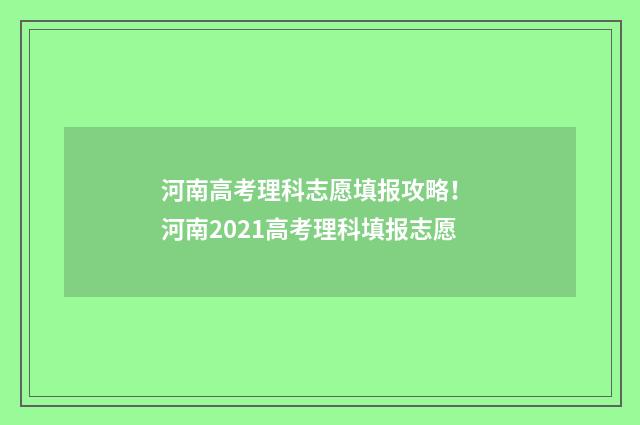 河南高考理科志愿填报攻略！ 河南2021高考理科填报志愿