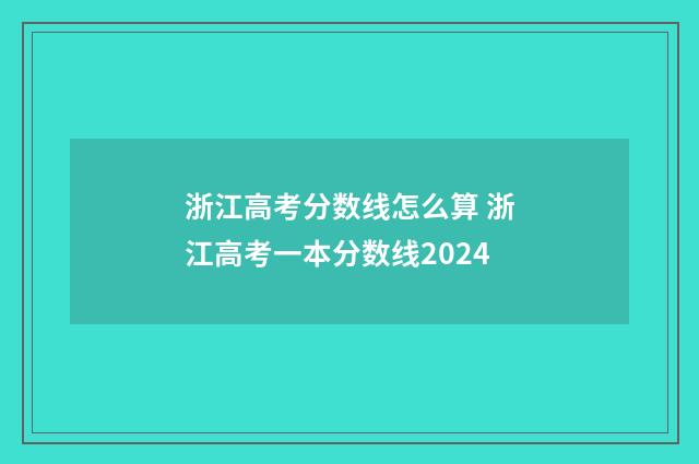浙江高考分数线怎么算 浙江高考一本分数线2024