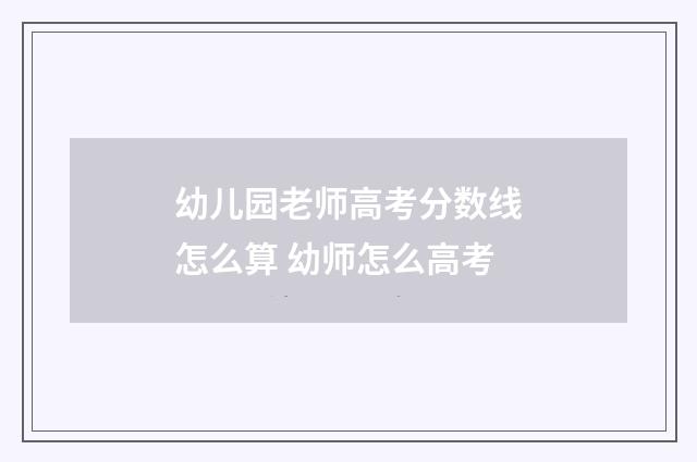 幼儿园老师高考分数线怎么算 幼师怎么高考