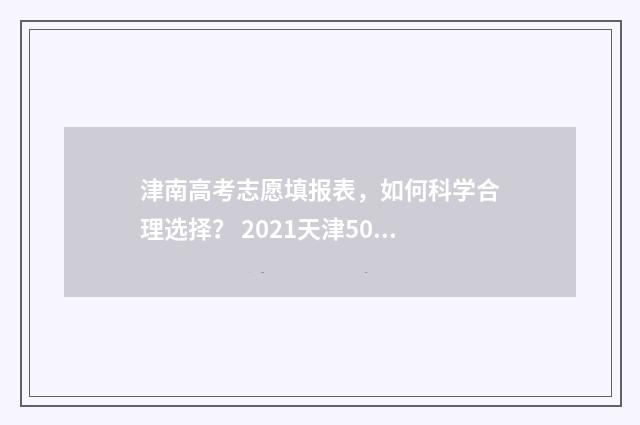 津南高考志愿填报表，如何科学合理选择？ 2021天津50个高考志愿怎么填