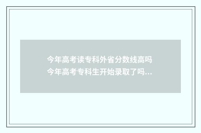今年高考读专科外省分数线高吗 今年高考专科生开始录取了吗?