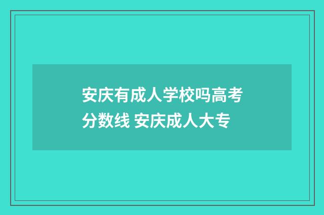 安庆有成人学校吗高考分数线 安庆成人大专