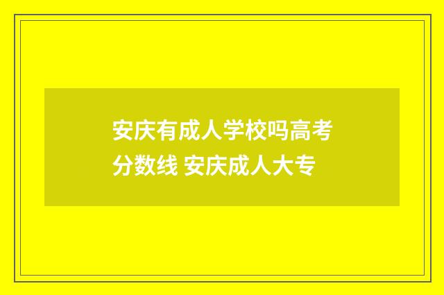 安庆有成人学校吗高考分数线 安庆成人大专