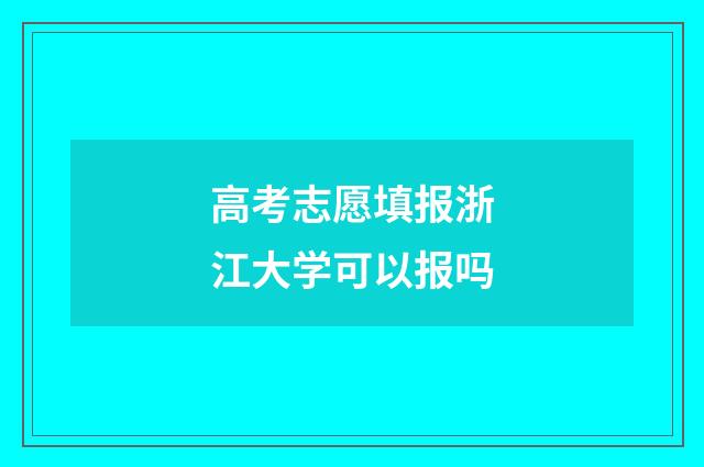 高考志愿填报浙江大学可以报吗
