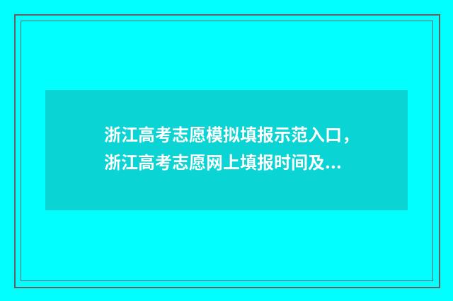 浙江高考志愿模拟填报示范入口，浙江高考志愿网上填报时间及入口 浙江高考志愿模拟表