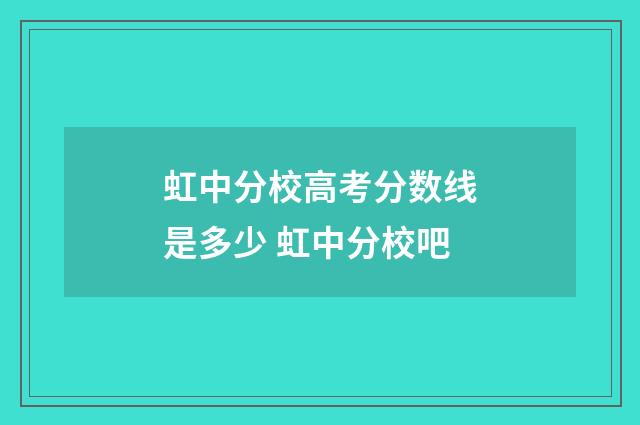 虹中分校高考分数线是多少 虹中分校吧