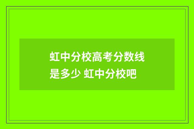虹中分校高考分数线是多少 虹中分校吧