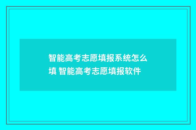 智能高考志愿填报系统怎么填 智能高考志愿填报软件