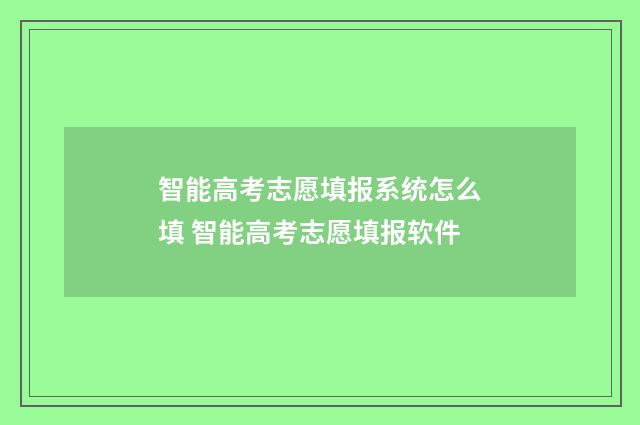 智能高考志愿填报系统怎么填 智能高考志愿填报软件