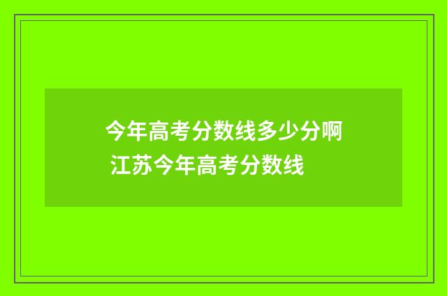 今年高考分数线多少分啊 江苏今年高考分数线