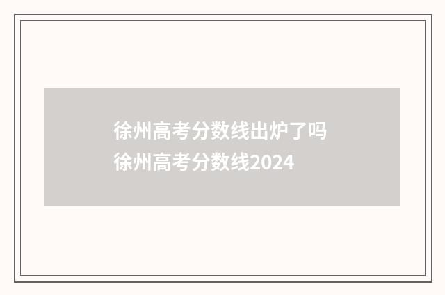 徐州高考分数线出炉了吗 徐州高考分数线2024
