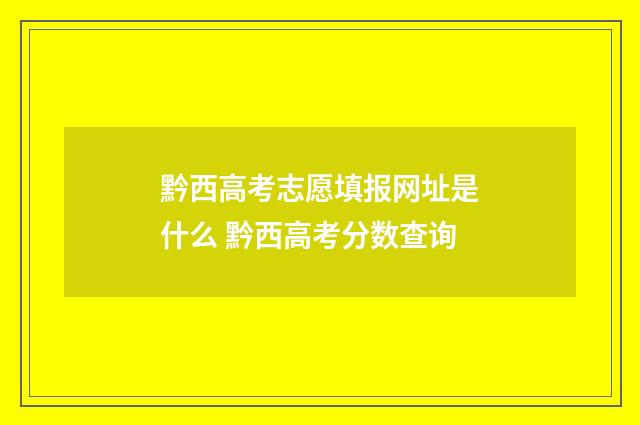 黔西高考志愿填报网址是什么 黔西高考分数查询