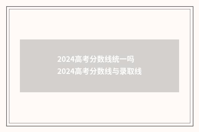 2024高考分数线统一吗 2024高考分数线与录取线