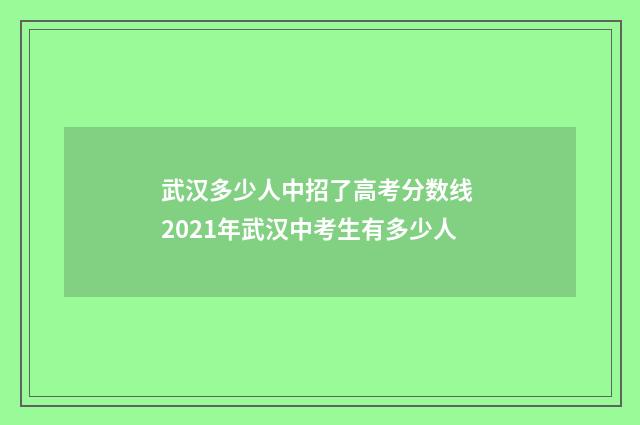 武汉多少人中招了高考分数线 2021年武汉中考生有多少人