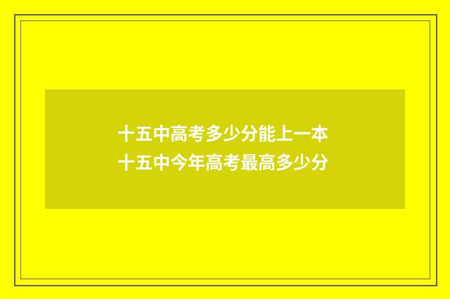 十五中高考多少分能上一本 十五中今年高考最高多少分