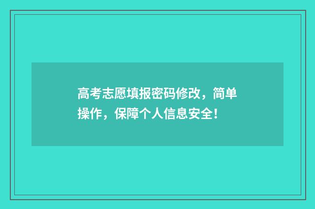 高考志愿填报密码修改，简单操作，保障个人信息安全！