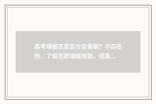 高考填报志愿百分百录取？不存在的，了解志愿填报规则，提高录取概率 高考填报志愿百度