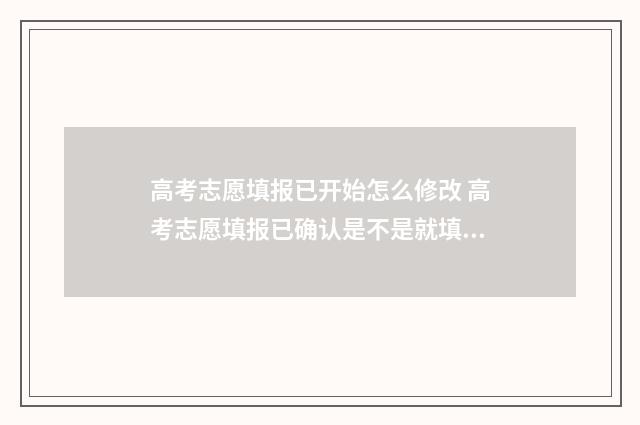 高考志愿填报已开始怎么修改 高考志愿填报已确认是不是就填完了