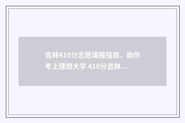 吉林410分志愿填报指南，助你考上理想大学 410分吉林省理科