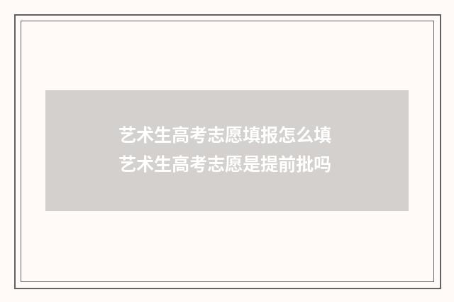 艺术生高考志愿填报怎么填 艺术生高考志愿是提前批吗