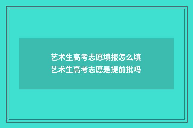艺术生高考志愿填报怎么填 艺术生高考志愿是提前批吗