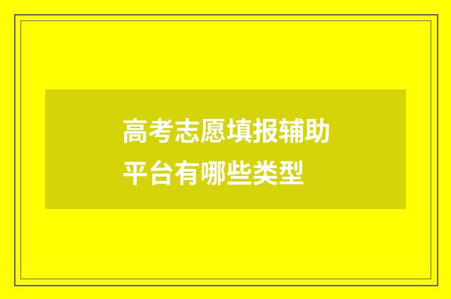 高考志愿填报辅助平台有哪些类型
