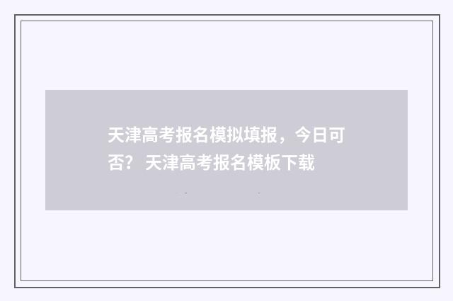 天津高考报名模拟填报，今日可否？ 天津高考报名模板下载