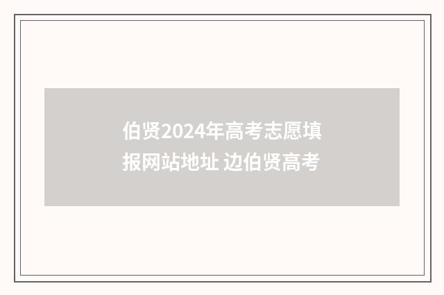 伯贤2024年高考志愿填报网站地址 边伯贤高考