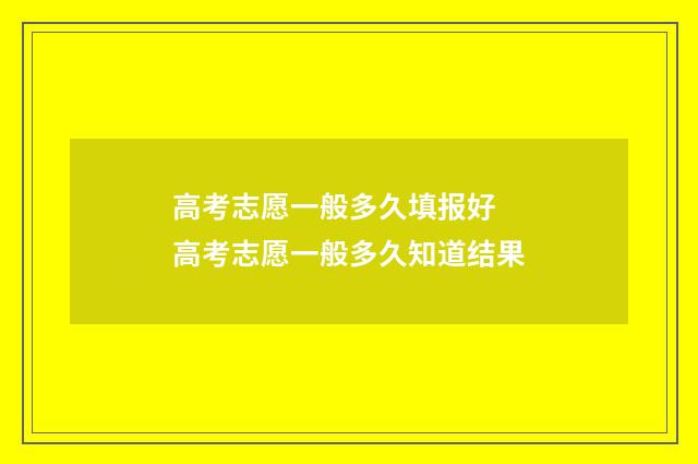 高考志愿一般多久填报好 高考志愿一般多久知道结果