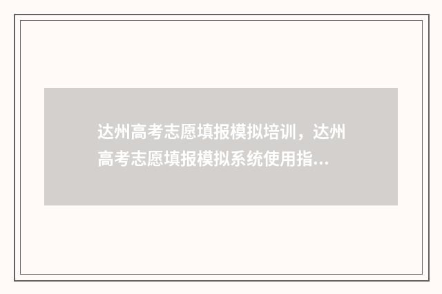 达州高考志愿填报模拟培训，达州高考志愿填报模拟系统使用指南 达州高考志愿填报咨询机构
