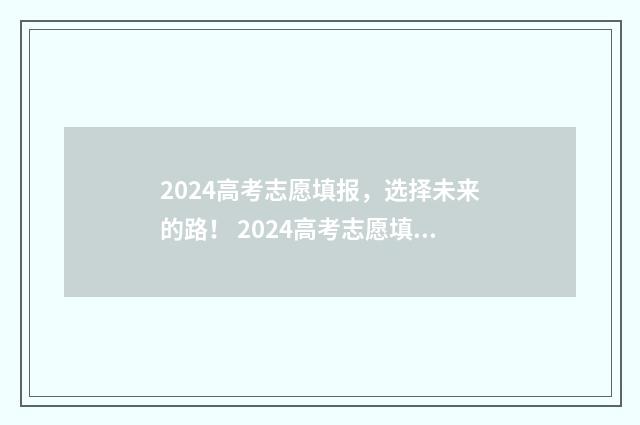 2024高考志愿填报，选择未来的路！ 2024高考志愿填报模拟表格